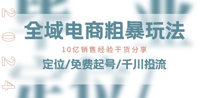 全域电商-粗暴玩法课：10亿销售经验干货分享!定位/免费起号/千川投流-葛仙仙资源库