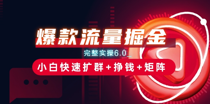 爆款流量掘金_完整实操6.0_小白快速扩群+挣钱+矩阵思路【揭秘】-葛仙仙资源库