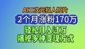 2024最新蓝海AI生成二次元拟人短片,2个月涨粉170万,揭秘多种变现方式【揭秘】-葛仙仙资源库