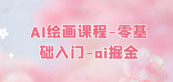AI绘画课程-零基础入门-ai掘金-葛仙仙资源库