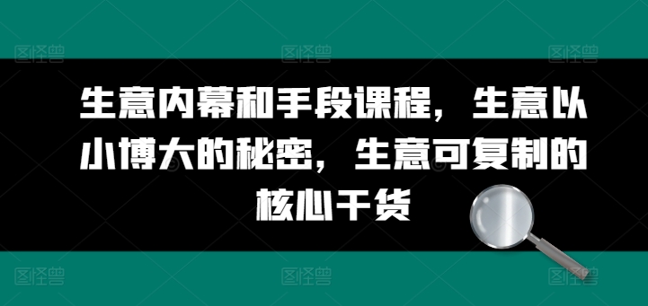 生意内幕和手段课程，生意以小博大的秘密，生意可复制的核心干货-葛仙仙资源库