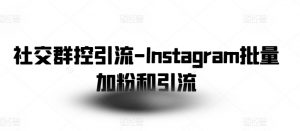 社交群控引流-Instagram批量加粉和引流-葛仙仙资源库