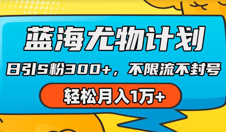 蓝海尤物计划，AI重绘美女视频，日引s粉300+，不限流不封号，轻松月入1w+【揭秘】-葛仙仙资源库
