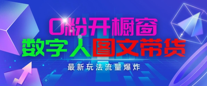 抖音最新项目，0粉开橱窗，数字人图文带货，流量爆炸，简单操作，日入1K+【揭秘】-葛仙仙资源库