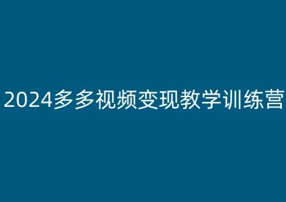 2024多多视频变现教学训练营，新手保姆级教程，适合新手小白-葛仙仙资源库