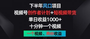 下半年风口项目,视频号创作者计划+视频带货,一个视频两份收益,十分钟一个视频【揭秘】-葛仙仙资源库
