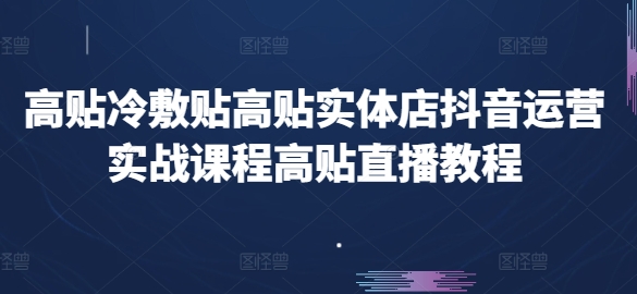 高贴冷敷贴高贴实体店抖音运营实战课程高贴直播教程-葛仙仙资源库