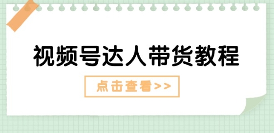 视频号达人带货教程：达人剧情打法(长期)+达人带货广告(短期)-葛仙仙资源库