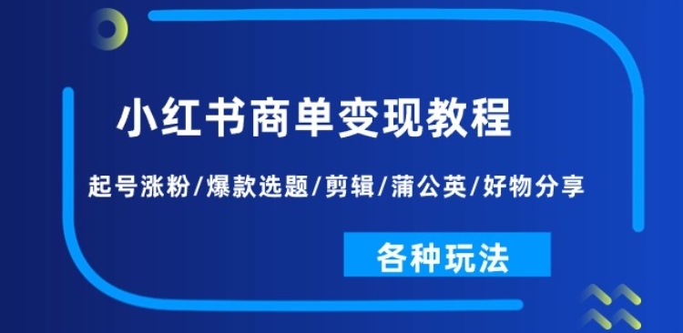 小红书商单变现教程：起号涨粉/爆款选题/剪辑/蒲公英/好物分享/各种玩法-葛仙仙资源库