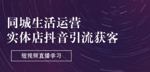 同城生活运营-实体店抖音引流获客:短视频直播学习(9节课)-葛仙仙资源库