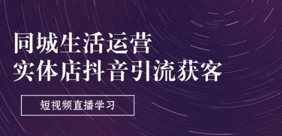 同城生活运营-实体店抖音引流获客：短视频直播学习(9节课)-葛仙仙资源库