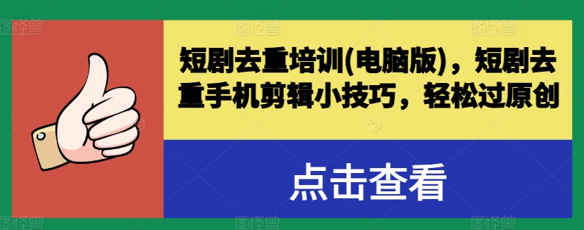 短剧去重培训(电脑版)，短剧去重手机剪辑小技巧，轻松过原创-葛仙仙资源库