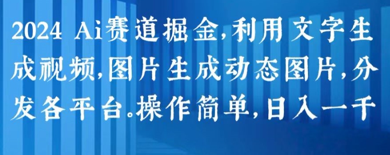 2024 Ai赛道掘金，利用文字生成视频，图片生成动态图片，分发各平台，操作简单，日入1k【揭秘】-葛仙仙资源库