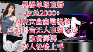 全新抖音无人直播玩法，AI美女全自动换装，激情澎湃，新人轻松上手，暴撸单场直播2k+【揭秘】-葛仙仙资源库