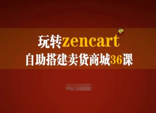 玩转zencart自助搭建卖货商城36课，zencart外贸建站完全实操手册-葛仙仙资源库