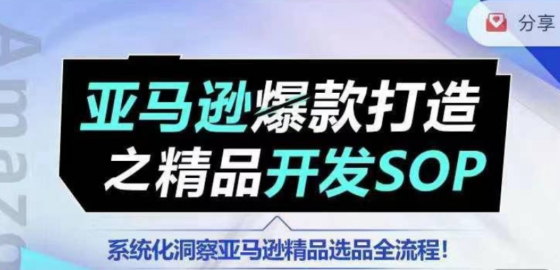 【训练营】亚马逊爆款打造之精品开发SOP，系统化洞察亚马逊精品选品全流程-葛仙仙资源库