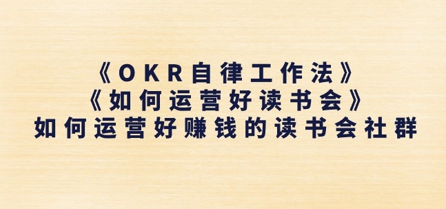 《OKR自律工作法》+《如何运营好读书会》如何运营好赚钱的读书会社群-葛仙仙资源库