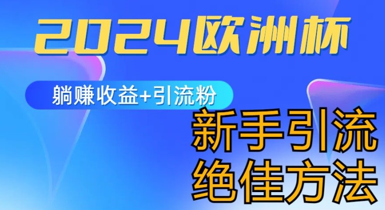2024欧洲杯风口的玩法及实现收益躺赚+引流粉丝的方法，新手小白绝佳项目【揭秘】-葛仙仙资源库