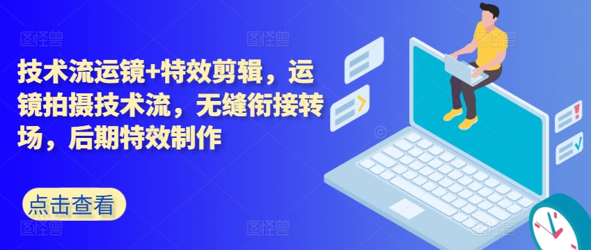 技术流运镜+特效剪辑，​运镜拍摄技术流，无缝衔接转场，后期特效制作-葛仙仙资源库