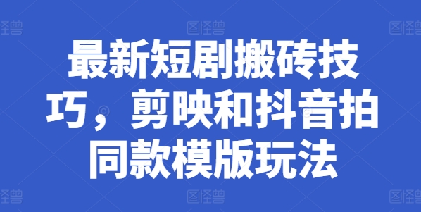 最新短剧搬砖技巧，剪映和抖音拍同款模版玩法-葛仙仙资源库