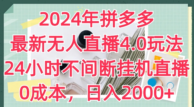 2024年拼多多最新无人直播4.0玩法，24小时不间断挂机直播，0成本，日入2k【揭秘】-葛仙仙资源库