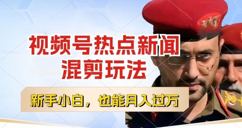 视频号创作者分成，热点新闻混剪玩法，小白也能轻松上手，每天一个小时，轻松月入过w【揭秘】-葛仙仙资源库