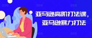亚马逊高阶打法课,亚马逊暴力打法-葛仙仙资源库