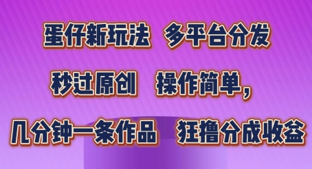 蛋仔新玩法，多平台分发，秒过原创，操作简单，几分钟一条作品，狂撸分成收益【揭秘】-葛仙仙资源库