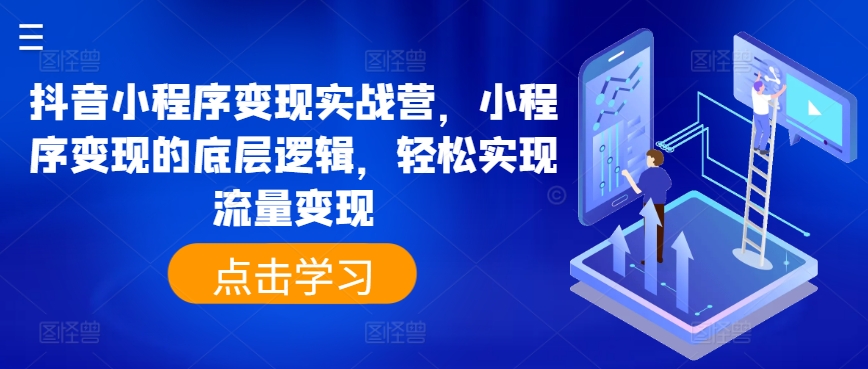 抖音小程序变现实战营，小程序变现的底层逻辑，轻松实现流量变现-葛仙仙资源库