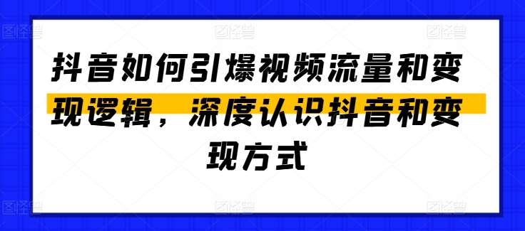 抖音如何引爆视频流量和变现逻辑，深度认识抖音和变现方式-葛仙仙资源库