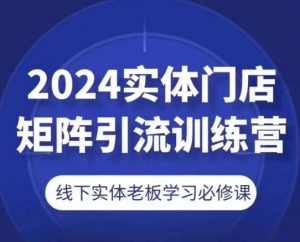 2024实体门店矩阵引流训练营，线下实体老板学习必修课-葛仙仙资源库