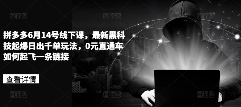 拼多多6月14号线下课，最新黑科技起爆日出千单玩法，0元直通车如何起飞一条链接-葛仙仙资源库