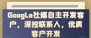 Google社媒自主开发客户,深挖联系人,优质客户开发-葛仙仙资源库