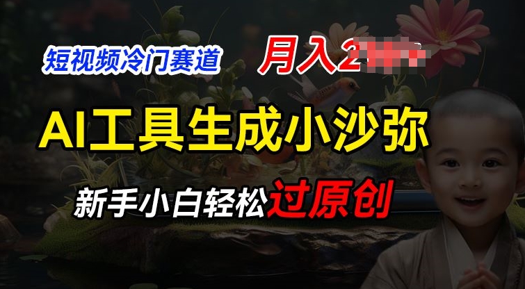 短视频冷门蓝海赛道，利用AI工具生成小沙弥励志视频，新手轻松过原创，月入2W【揭秘】-葛仙仙资源库