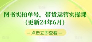 图书实拍单号,带货运营实操课(更新24年6月),0粉起号,老号转型,零基础入门+进阶-葛仙仙资源库