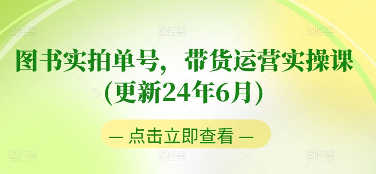 图书实拍单号，带货运营实操课(更新24年6月)，0粉起号，老号转型，零基础入门+进阶-葛仙仙资源库