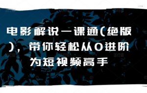 电影解说一课通(绝版),带你轻松从0进阶为短视频高手-葛仙仙资源库