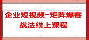 企业短视频-矩阵爆客战法线上课程-葛仙仙资源库