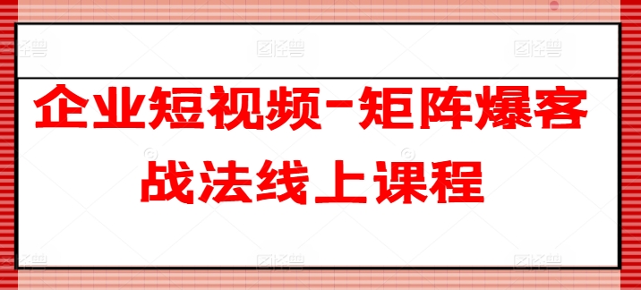 企业短视频-矩阵爆客战法线上课程-葛仙仙资源库