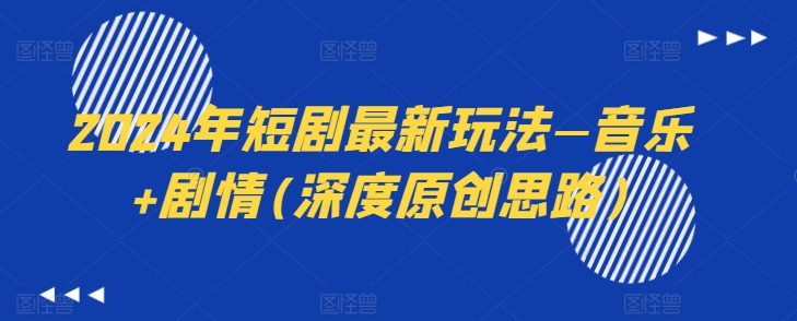 2024年短剧最新玩法—音乐+剧情(深度原创思路)-葛仙仙资源库