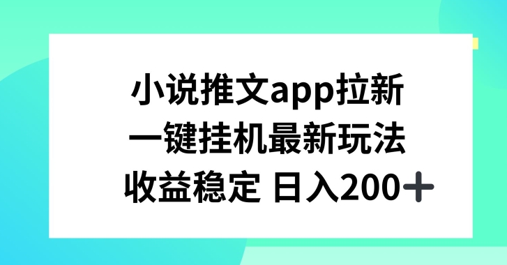 小说推文APP拉新，一键挂JI新玩法，收益稳定日入200+【揭秘】-葛仙仙资源库