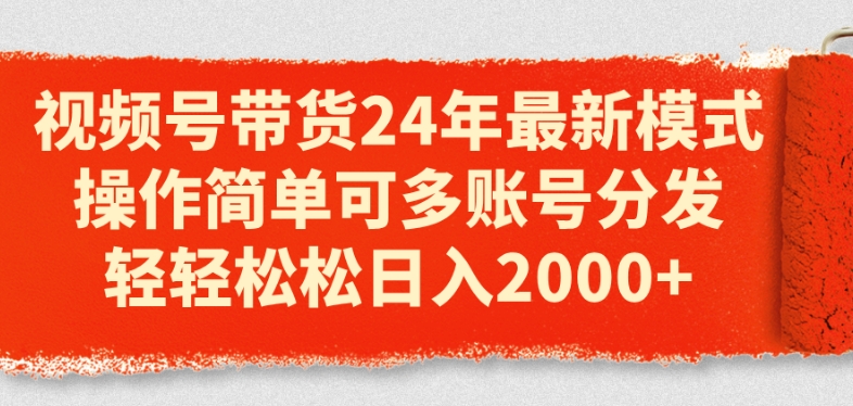 视频号带货24年最新模式，操作简单可多账号分发，轻轻松松日入2k【揭秘】-葛仙仙资源库