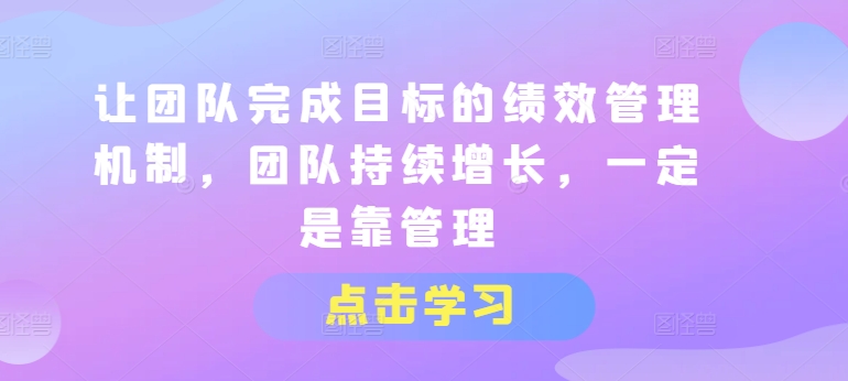 让团队完成目标的绩效管理机制，团队持续增长，一定是靠管理-葛仙仙资源库