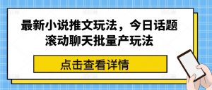 最新小说推文玩法，今日话题滚动聊天批量产玩法-葛仙仙资源库