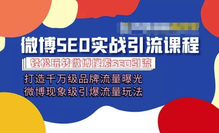 微博引流培训课程「打造千万级流量曝光 现象级引爆流量玩法」全方位带你玩转微博营销-葛仙仙资源库