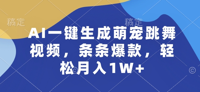 AI一键生成萌宠跳舞视频，条条爆款，轻松月入1W+【揭秘】-葛仙仙资源库