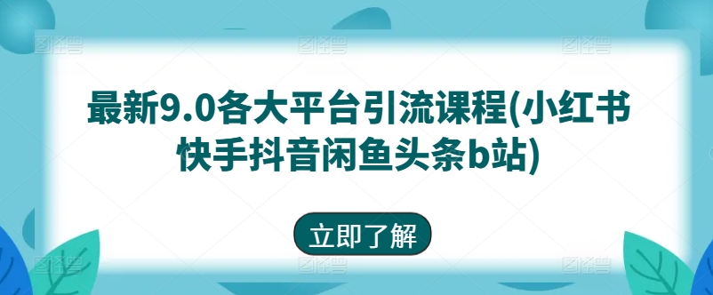 最新9.0各大平台引流课程(小红书快手抖音闲鱼头条b站)-葛仙仙资源库