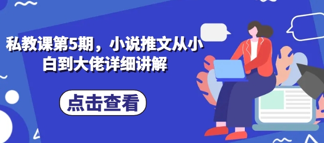私教课第5期，小说推文从小白到大佬详细讲解-葛仙仙资源库