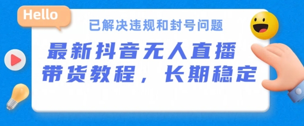 抖音无人直播带货，长期稳定，已解决违规和封号问题，开播24小时必出单【揭秘】-葛仙仙资源库