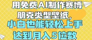 用免费AI制作赛博朋克类型壁纸,小白轻松上手,达到月入4位数【揭秘】-葛仙仙资源库